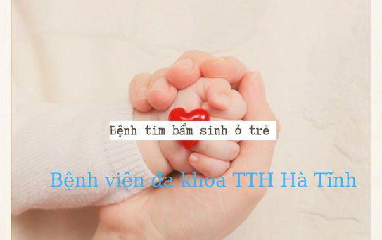 Bệnh tim bẩm sinh ở trẻ và những điều bố mẹ cần biết