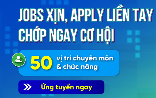 JOBS XỊN, APPLY LIỀN TAY, CHỚP NGAY CƠ HỘI