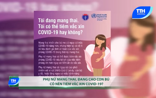 PHỤ NỮ MANG THAI, CHO CON BÚ – NÊN HAY KHÔNG NÊN TIÊM VẮC XIN COVID -19 ??