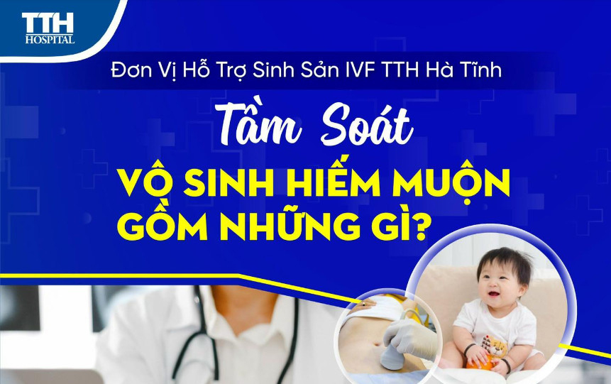 TẦM SOÁT VÔ SINH HIẾM MUỘN GỒM NHỮNG GÌ?